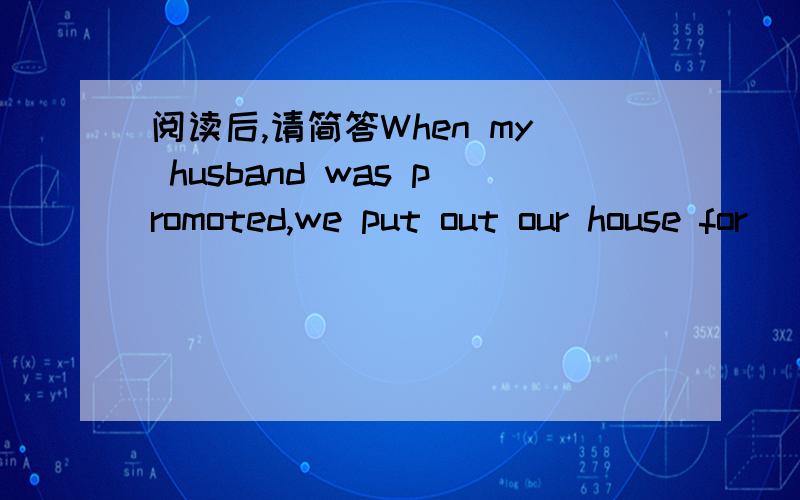 阅读后,请简答When my husband was promoted,we put out our house for