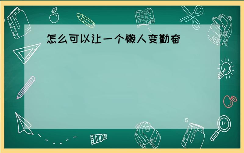 怎么可以让一个懒人变勤奋