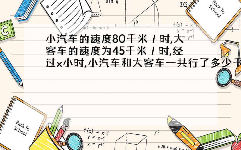 小汽车的速度80千米／时,大客车的速度为45千米／时,经过x小时,小汽车和大客车一共行了多少千米?