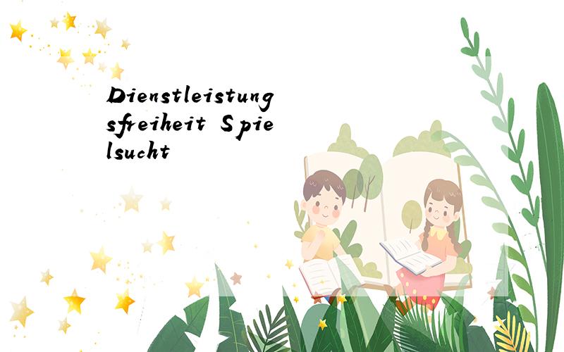 Dienstleistungsfreiheit Spielsucht