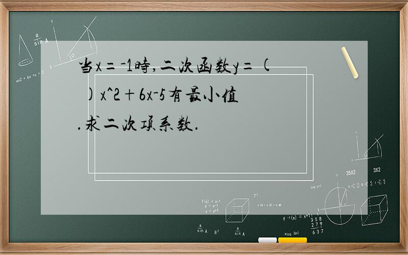 当x=-1时,二次函数y=( )x^2+6x-5有最小值.求二次项系数.