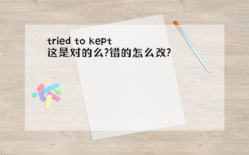 tried to kept 这是对的么?错的怎么改?