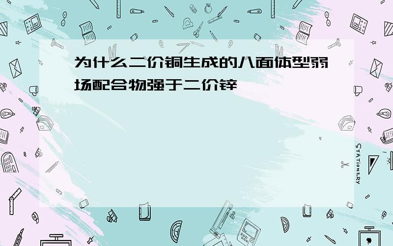 为什么二价铜生成的八面体型弱场配合物强于二价锌