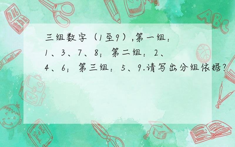 三组数字（1至9）,第一组：1、3、7、8；第二组：2、4、6；第三组：5、9.请写出分组依据?