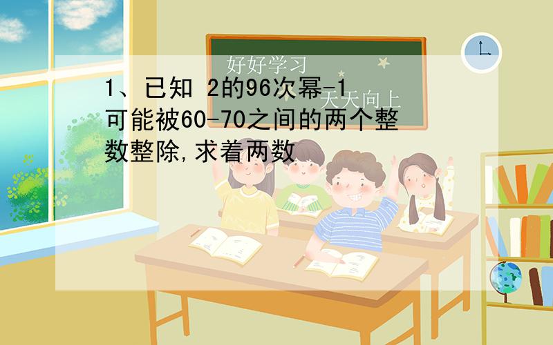 1、已知 2的96次幂-1 可能被60-70之间的两个整数整除,求着两数