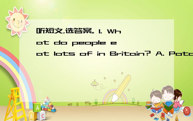 听短文，选答案。 1. What do people eat lots of in Britain? A. Potato