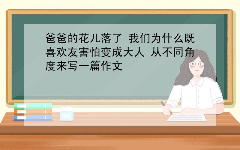 爸爸的花儿落了 我们为什么既喜欢友害怕变成大人 从不同角度来写一篇作文