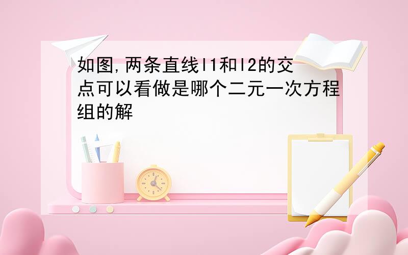 如图,两条直线l1和l2的交点可以看做是哪个二元一次方程组的解