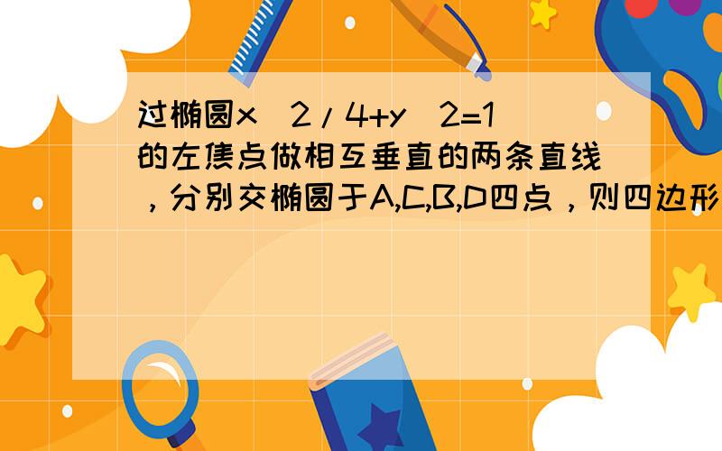 过椭圆x^2/4+y^2=1的左焦点做相互垂直的两条直线，分别交椭圆于A,C,B,D四点，则四边形ABCD面积的最大值于