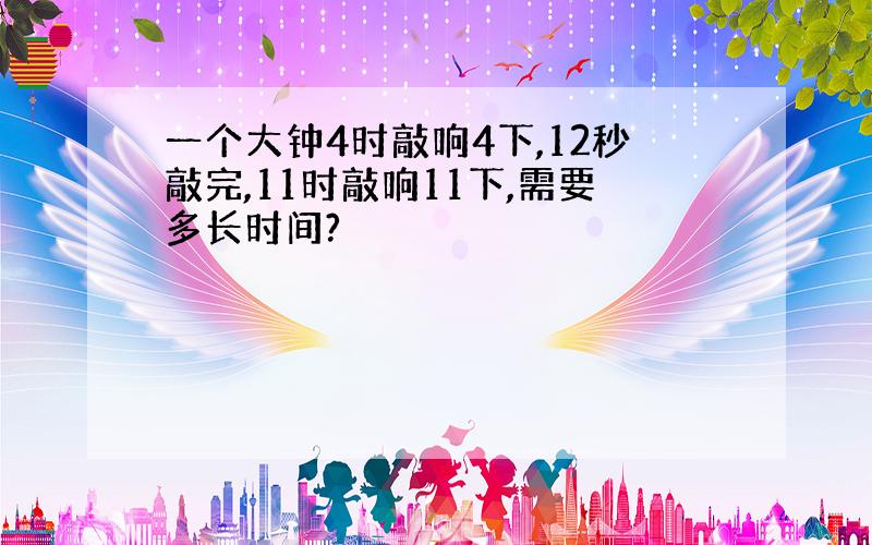 一个大钟4时敲响4下,12秒敲完,11时敲响11下,需要多长时间?