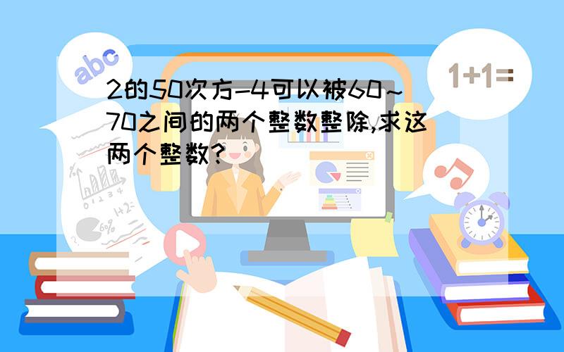 2的50次方-4可以被60～70之间的两个整数整除,求这两个整数?