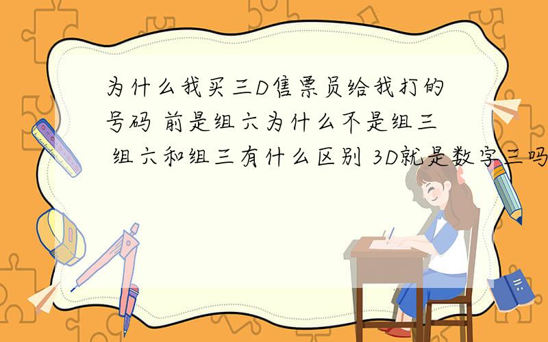 为什么我买三D售票员给我打的号码 前是组六为什么不是组三 组六和组三有什么区别 3D就是数字三吗