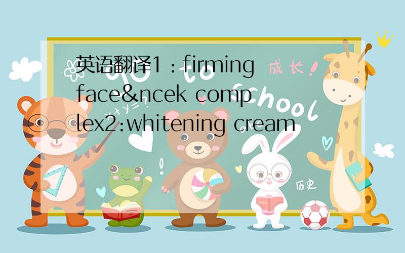 英语翻译1：firming face&ncek complex2:whitening cream