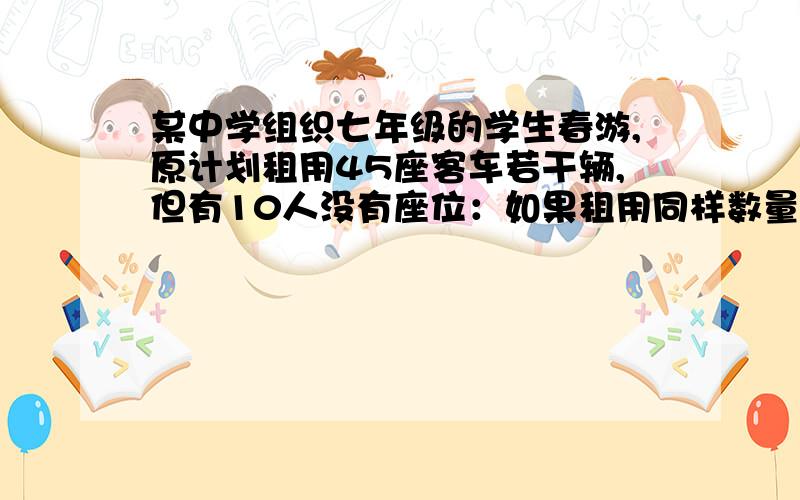 某中学组织七年级的学生春游,原计划租用45座客车若干辆,但有10人没有座位：如果租用同样数量的60座的客车,可少用车1两