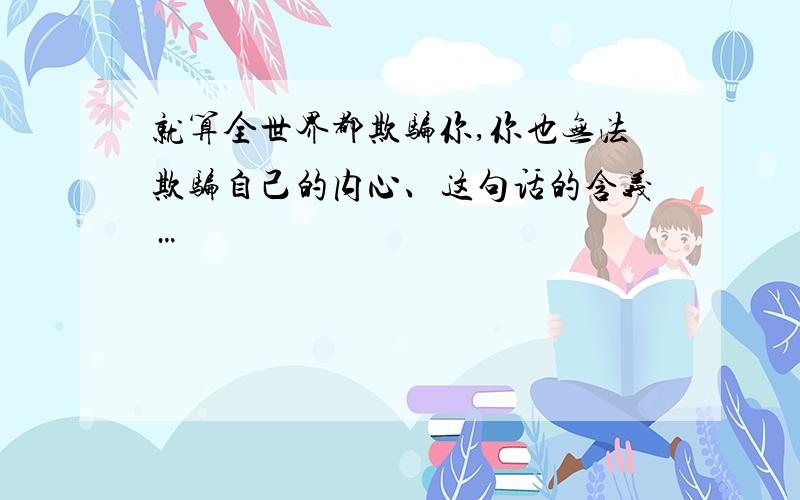 就算全世界都欺骗你,你也无法欺骗自己的内心、这句话的含义…