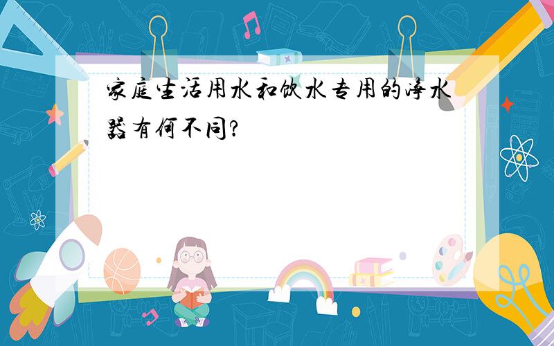 家庭生活用水和饮水专用的净水器有何不同?