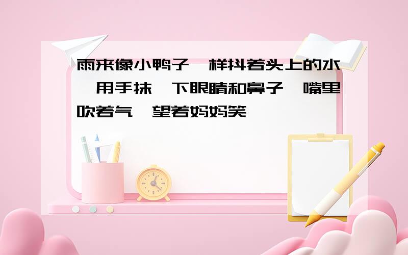 雨来像小鸭子一样抖着头上的水,用手抹一下眼睛和鼻子,嘴里吹着气,望着妈妈笑