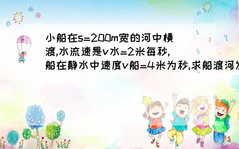 小船在s=200m宽的河中横渡,水流速是v水=2米每秒,船在静水中速度v船=4米为秒,求船渡河发生的位移多大