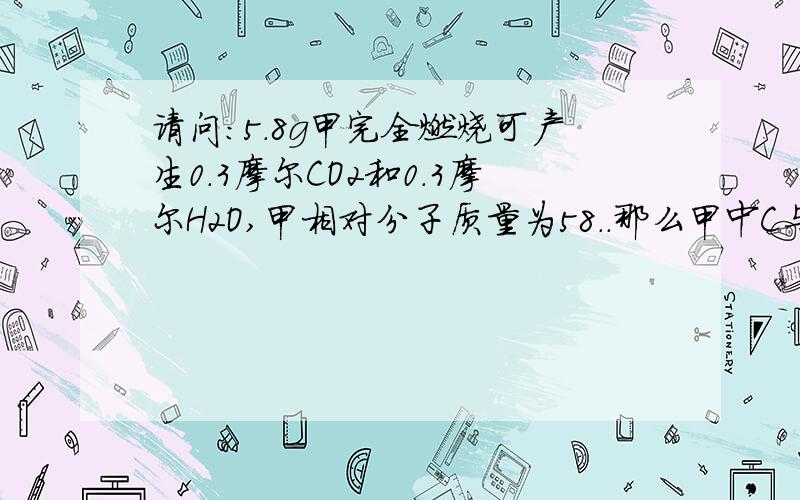 请问：5.8g甲完全燃烧可产生0.3摩尔CO2和0.3摩尔H2O,甲相对分子质量为58..那么甲中C与H的个数比是?