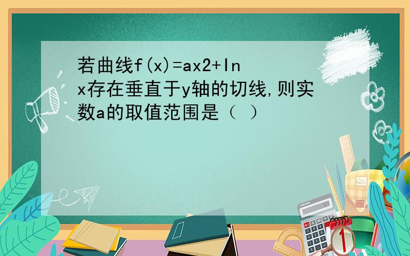 若曲线f(x)=ax2+Inx存在垂直于y轴的切线,则实数a的取值范围是（ ）