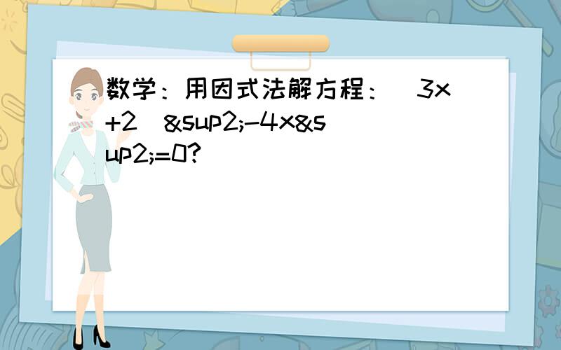 数学：用因式法解方程：（3x+2）²-4x²=0?