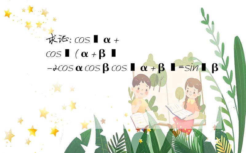 求证：cos²α+cos²（α+β﹚－2cosαcosβcos﹙α＋β﹚＝sin²β