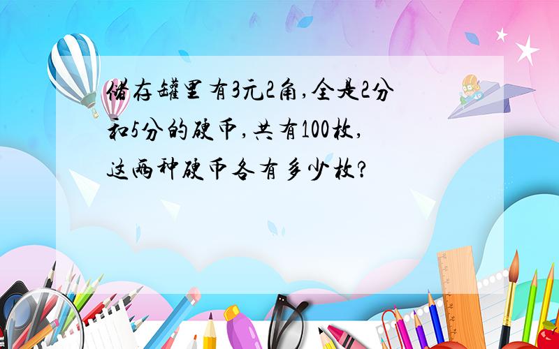 储存罐里有3元2角,全是2分和5分的硬币,共有100枚,这两种硬币各有多少枚?