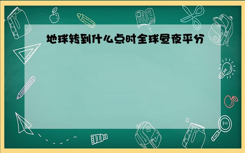 地球转到什么点时全球昼夜平分