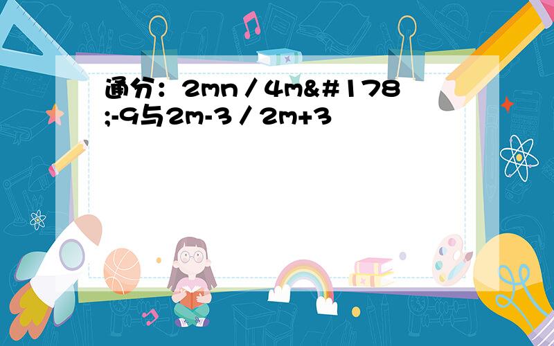 通分：2mn／4m²-9与2m-3／2m+3