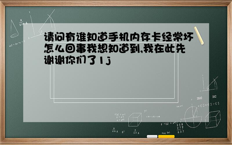 请问有谁知道手机内存卡经常坏怎么回事我想知道到,我在此先谢谢你们了1j