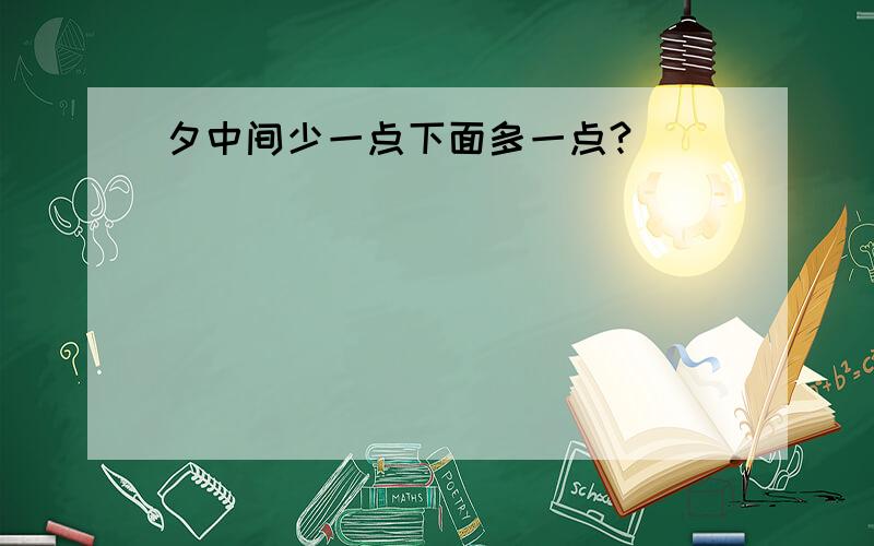 夕中间少一点下面多一点?