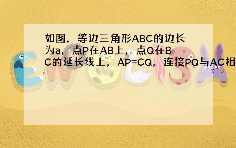 如图，等边三角形ABC的边长为a，点P在AB上，点Q在BC的延长线上，AP=CQ，连接PQ与AC相交于点D，作PE⊥AC