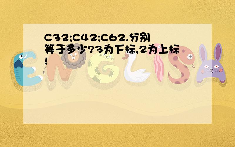 C32;C42;C62.分别等于多少?3为下标,2为上标!