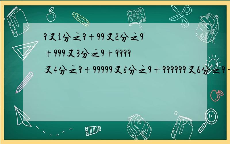 9又1分之9+99又2分之9+999又3分之9+9999又4分之9+99999又5分之9+999999又6分之9+999