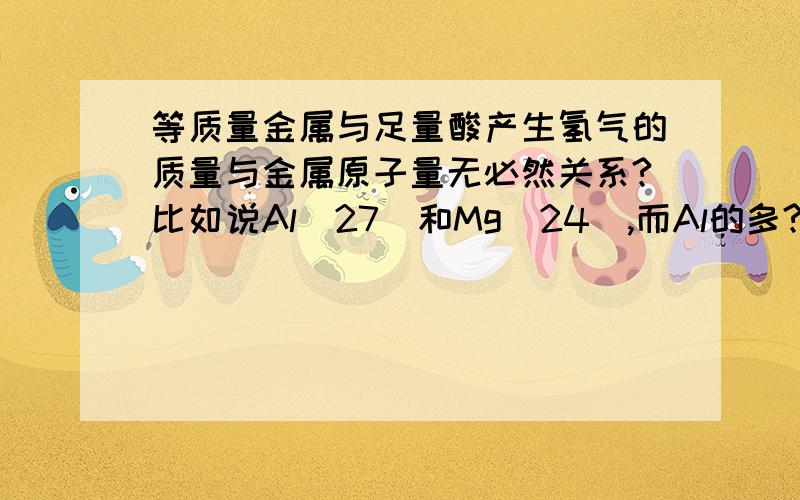 等质量金属与足量酸产生氢气的质量与金属原子量无必然关系?比如说Al（27）和Mg（24）,而Al的多?