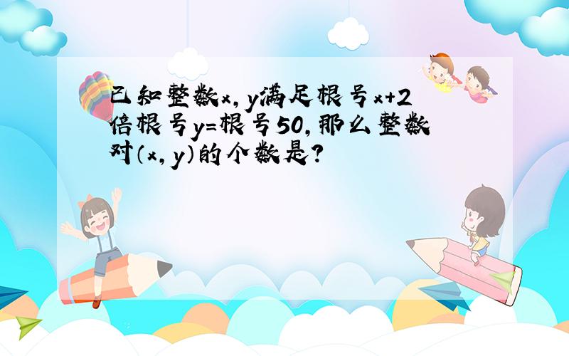 已知整数x,y满足根号x+2倍根号y=根号50,那么整数对（x,y）的个数是?