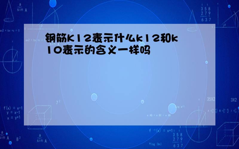 钢筋K12表示什么k12和k10表示的含义一样吗