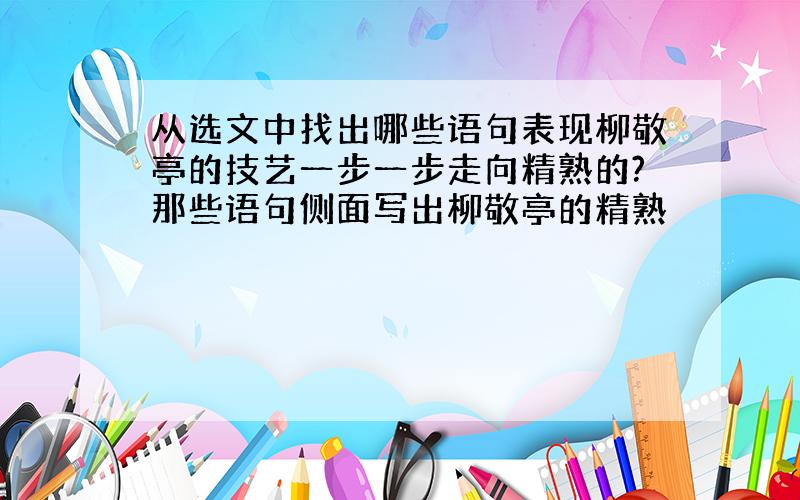 从选文中找出哪些语句表现柳敬亭的技艺一步一步走向精熟的?那些语句侧面写出柳敬亭的精熟