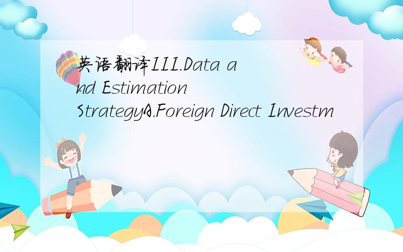 英语翻译III.Data and Estimation StrategyA.Foreign Direct Investm