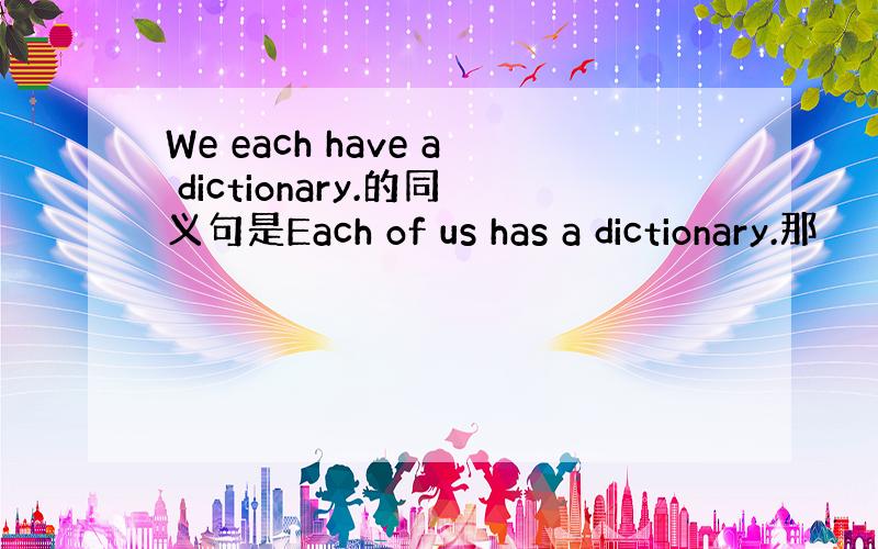 We each have a dictionary.的同义句是Each of us has a dictionary.那