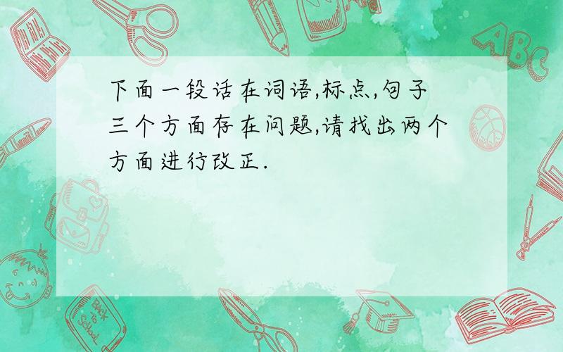 下面一段话在词语,标点,句子三个方面存在问题,请找出两个方面进行改正.