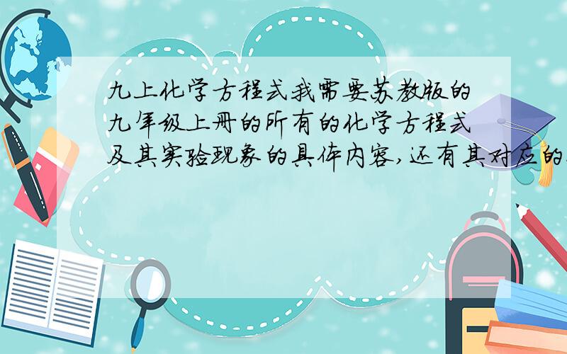 九上化学方程式我需要苏教版的九年级上册的所有的化学方程式及其实验现象的具体内容,还有其对应的化学式,另外问下有没有一些比