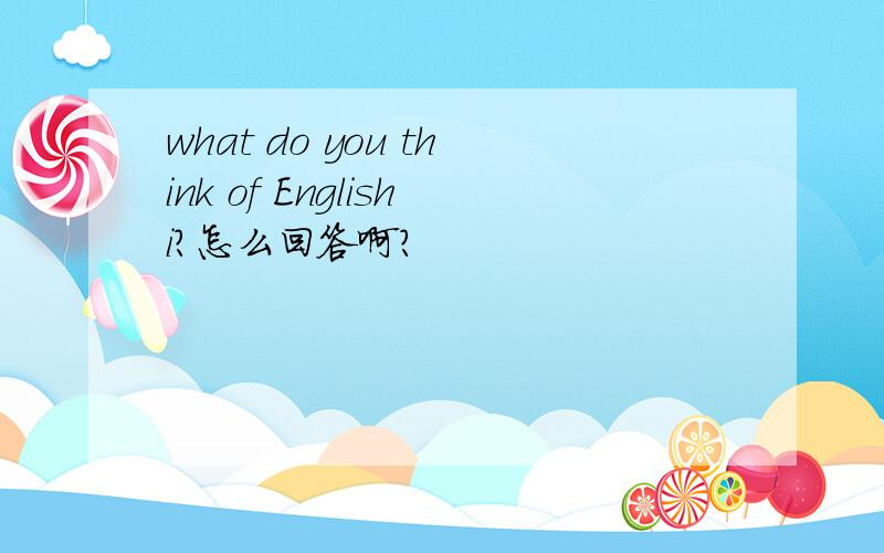 what do you think of Englishi?怎么回答啊?