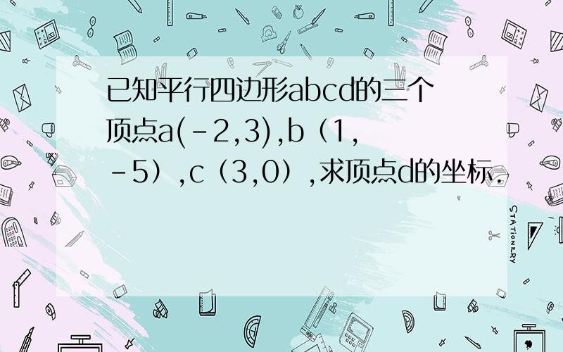 已知平行四边形abcd的三个顶点a(-2,3),b（1,-5）,c（3,0）,求顶点d的坐标.