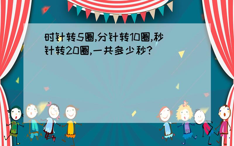 时针转5圈,分针转10圈,秒针转20圈,一共多少秒?