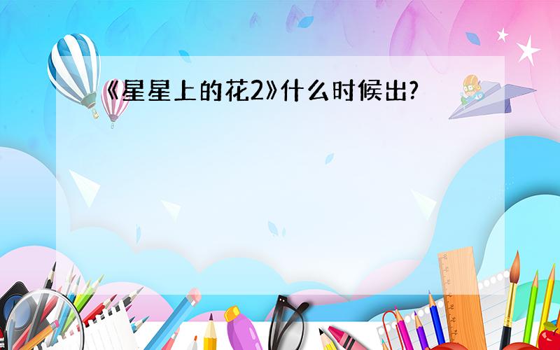 《星星上的花2》什么时候出?