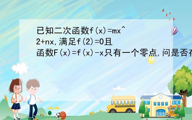 已知二次函数f(x)=mx^2+nx,满足f(2)=0且函数F(x)=f(x)-x只有一个零点,问是否存在实数a,b(a