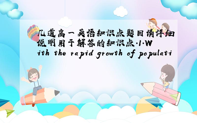 几道高一英语知识点题目请详细说明用于解答的知识点.1.With the rapid growth of populati