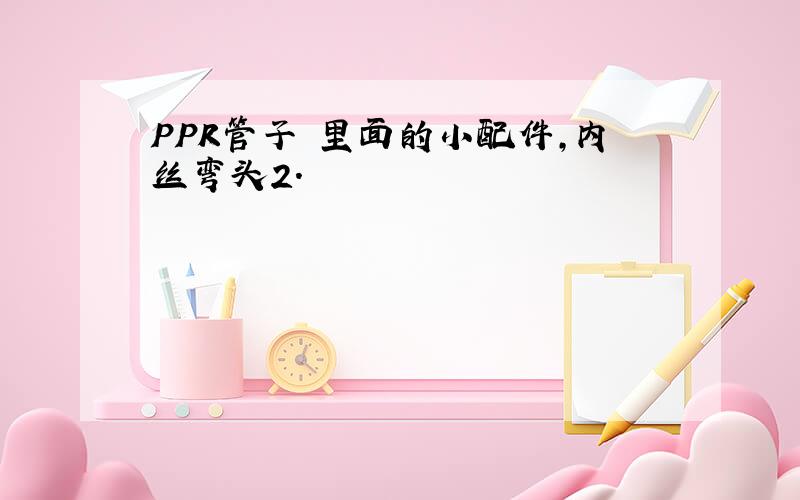 PPR管子 里面的小配件,内丝弯头2.