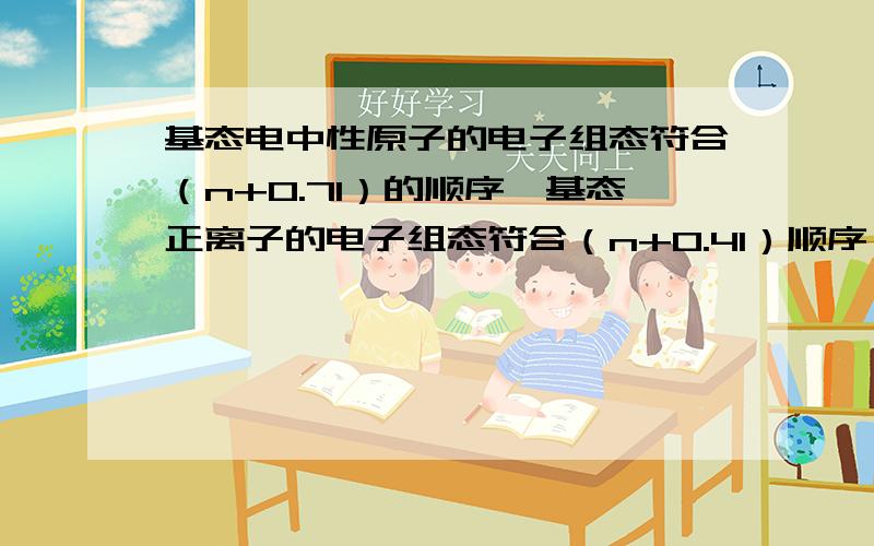 基态电中性原子的电子组态符合（n+0.7l）的顺序,基态正离子的电子组态符合（n+0.4l）顺序